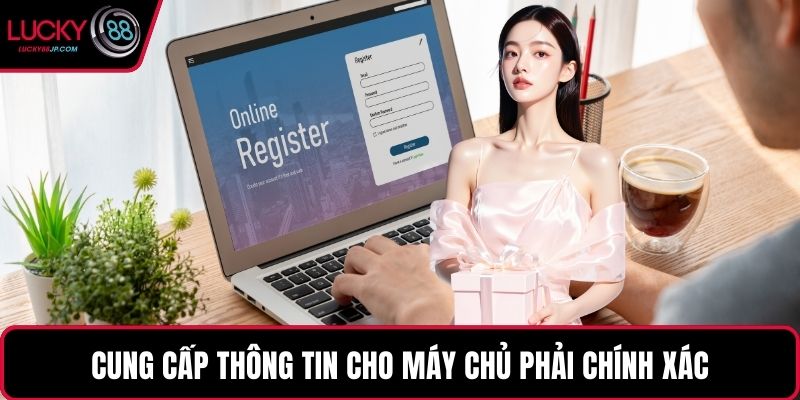 Cung cấp thông tin cho máy chủ phải chính xác