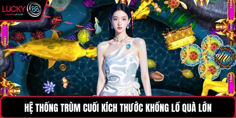 Hệ thống trùm cuối kích thước khổng lồ quà lớn