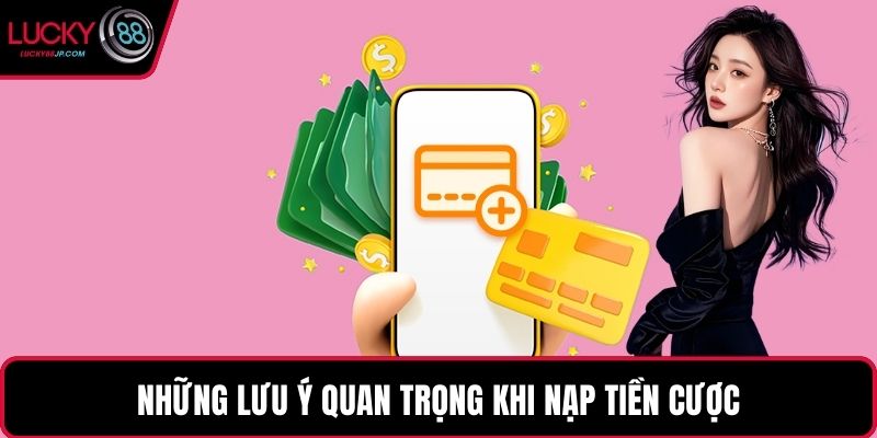 Những lưu ý quan trọng khi nạp tiền cược