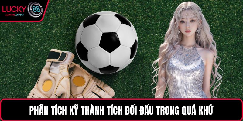 Phân tích kỹ thành tích đối đầu trong quá khứ