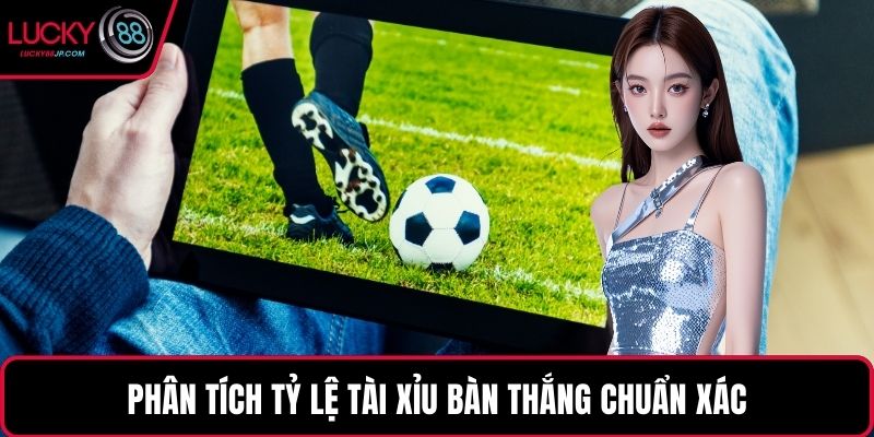 Phân tích tỷ lệ tài xỉu bàn thắng chuẩn xác