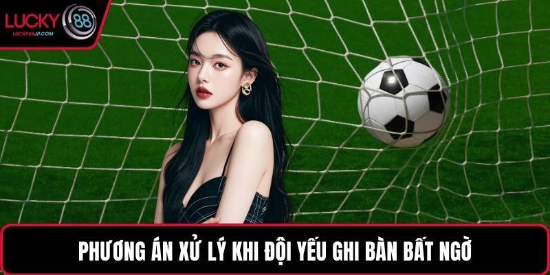 Phương án xử lý khi đội yếu ghi bàn bất ngờ