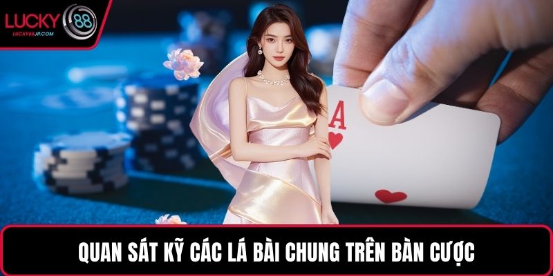 Quan sát kỹ các lá bài chung trên bàn cược