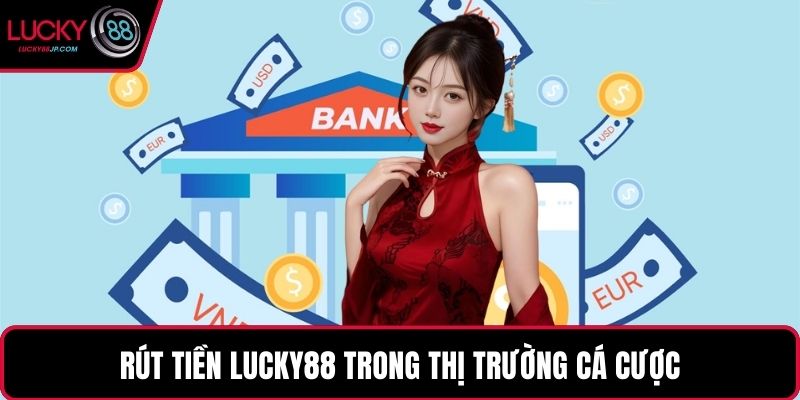 Rút tiền LUCKY88 trong thị trường cá cược