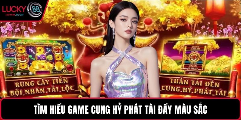 Tìm hiểu game Cung Hỷ Phát Tài đầy màu sắc
