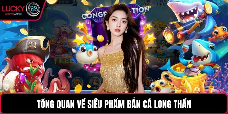 Tổng quan về siêu phẩm bắn cá long thần
