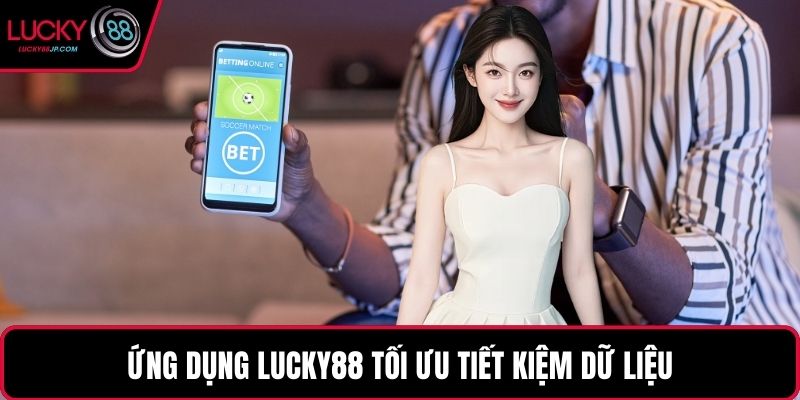 Ứng dụng LUCKY88 tối ưu tiết kiệm dữ liệu